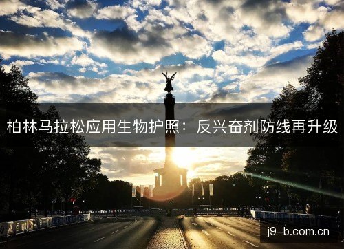 柏林马拉松应用生物护照:反兴奋剂防线再升级 柏林马拉松应用生物护照:反兴奋剂防线再升级