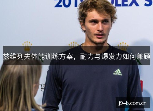 兹维列夫体能训练方案，耐力与爆发力如何兼顾