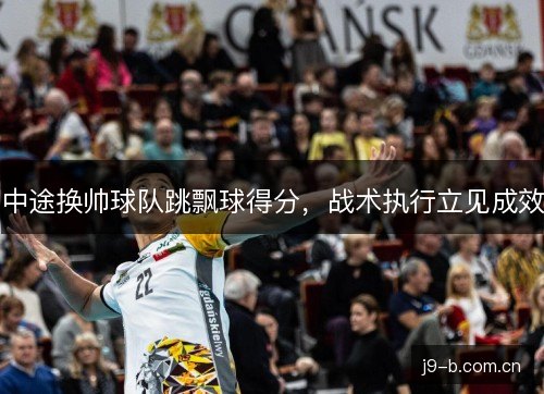 中途换帅球队跳飘球得分，战术执行立见成效